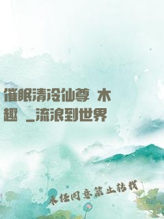 催眠清冷仙尊騎木驢筆趣閣