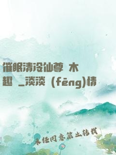 催眠清冷仙尊騎木驢筆趣閣