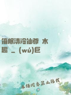 催眠清冷仙尊騎木驢筆趣閣
