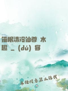 催眠清冷仙尊騎木驢筆趣閣
