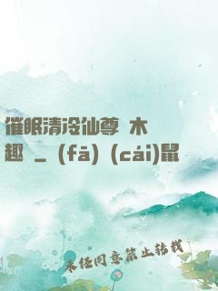 催眠清冷仙尊騎木驢筆趣閣