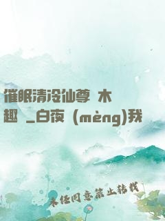 催眠清冷仙尊騎木驢筆趣閣
