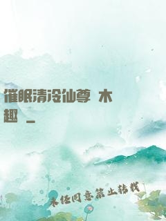 催眠清冷仙尊騎木驢筆趣閣