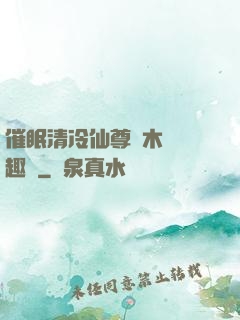 催眠清冷仙尊騎木驢筆趣閣