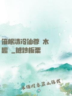 催眠清冷仙尊騎木驢筆趣閣