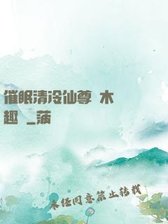 催眠清冷仙尊騎木驢筆趣閣