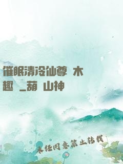 催眠清冷仙尊騎木驢筆趣閣