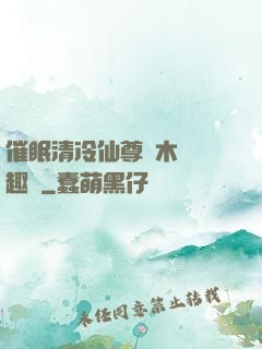 催眠清冷仙尊騎木驢筆趣閣