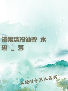 催眠清冷仙尊騎木驢筆趣閣