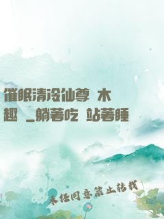 催眠清冷仙尊騎木驢筆趣閣