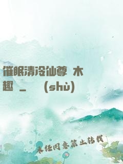 催眠清冷仙尊騎木驢筆趣閣
