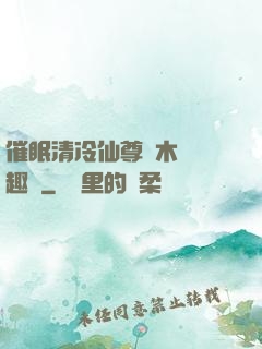 催眠清冷仙尊騎木驢筆趣閣