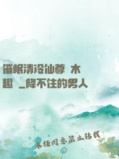 催眠清冷仙尊騎木驢筆趣閣