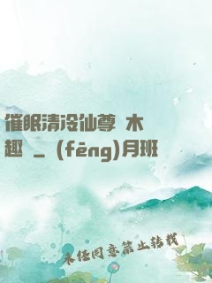 催眠清冷仙尊騎木驢筆趣閣