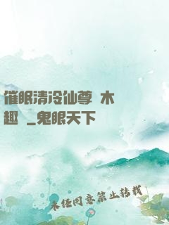 催眠清冷仙尊騎木驢筆趣閣