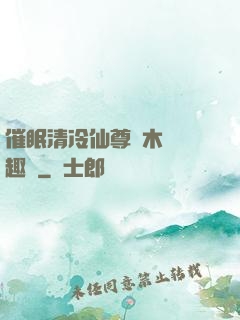 催眠清冷仙尊騎木驢筆趣閣