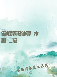催眠清冷仙尊騎木驢筆趣閣