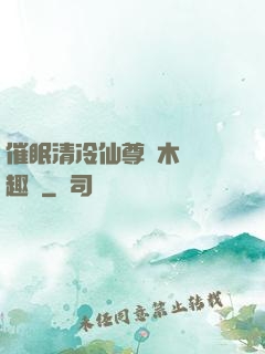 催眠清冷仙尊騎木驢筆趣閣