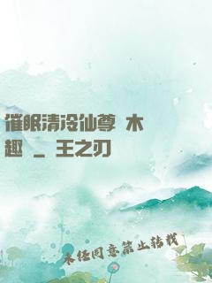 催眠清冷仙尊騎木驢筆趣閣