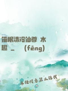 催眠清冷仙尊騎木驢筆趣閣