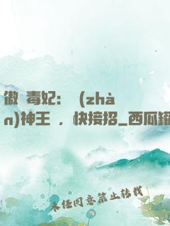傲嬌毒妃：戰(zhàn)神王爺，快接招