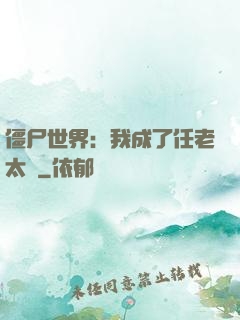 僵尸世界：我成了任老太爺