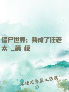 僵尸世界：我成了任老太爺