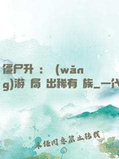 僵尸升級：網(wǎng)游開局選出稀有種族