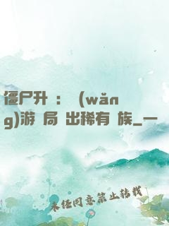 僵尸升級：網(wǎng)游開局選出稀有種族