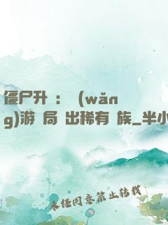 僵尸升級：網(wǎng)游開局選出稀有種族