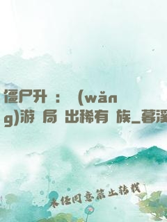 僵尸升級：網(wǎng)游開局選出稀有種族