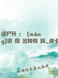 僵尸升級：網(wǎng)游開局選出稀有種族