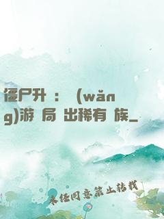 僵尸升級：網(wǎng)游開局選出稀有種族