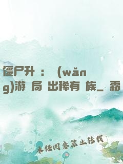 僵尸升級：網(wǎng)游開局選出稀有種族