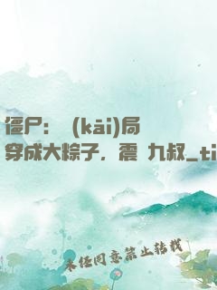 僵尸：開(kāi)局穿成大粽子，震驚九叔