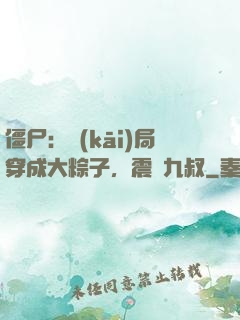 僵尸：開(kāi)局穿成大粽子，震驚九叔