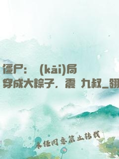僵尸：開(kāi)局穿成大粽子，震驚九叔