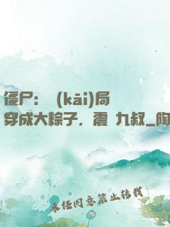 僵尸：開(kāi)局穿成大粽子，震驚九叔