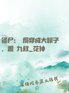 僵尸：開局穿成大粽子，震驚九叔