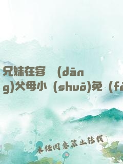 兄妹在客廳當(dāng)父母小說(shuō)免費(fèi)閱讀