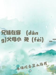 兄妹在客廳當(dāng)父母小說免費(fèi)閱讀