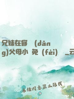 兄妹在客廳當(dāng)父母小說免費(fèi)閱讀