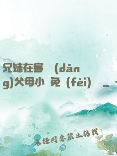 兄妹在客廳當(dāng)父母小說免費(fèi)閱讀