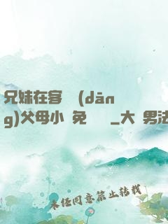兄妹在客廳當(dāng)父母小說免費閱讀
