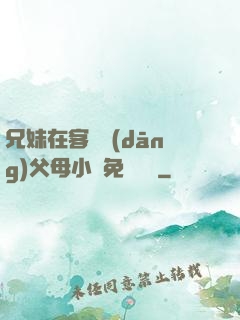兄妹在客廳當(dāng)父母小說免費閱讀