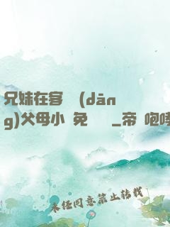 兄妹在客廳當(dāng)父母小說免費閱讀