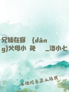 兄妹在客廳當(dāng)父母小說免費閱讀
