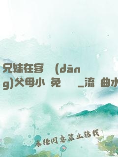 兄妹在客廳當(dāng)父母小說免費閱讀