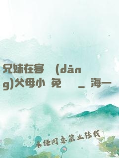 兄妹在客廳當(dāng)父母小說免費閱讀