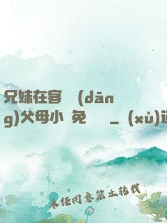 兄妹在客廳當(dāng)父母小說免費閱讀